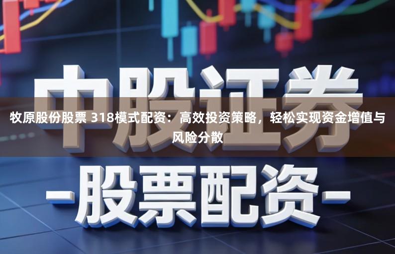 牧原股份股票 318模式配资:高效投资策略,轻松实现资金增值与风险分散