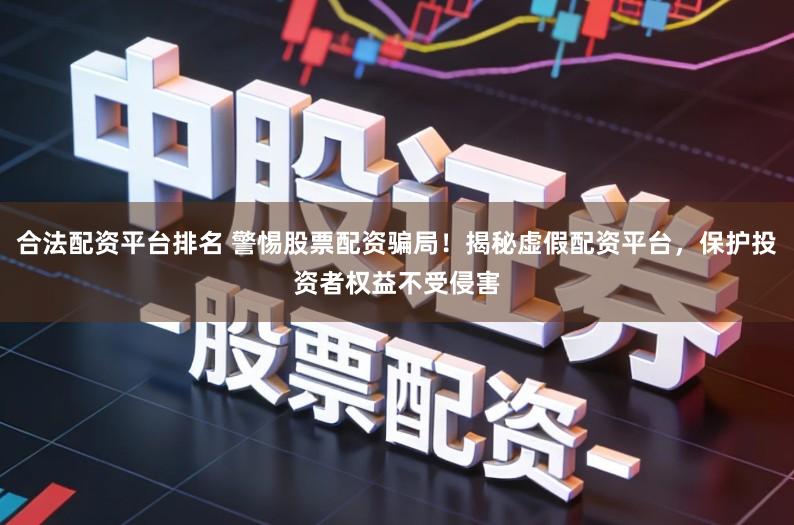 合法配资平台排名 警惕股票配资骗局！揭秘虚假配资平台，保护投资者权益不受侵害