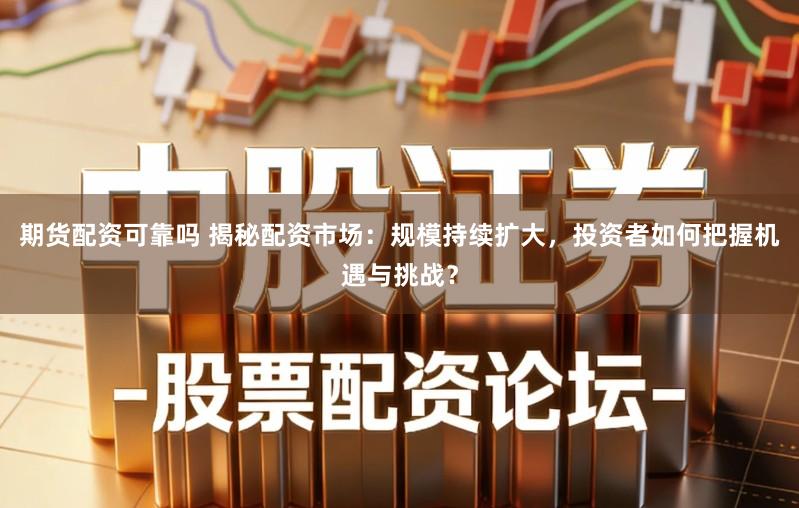 期货配资可靠吗 揭秘配资市场：规模持续扩大，投资者如何把握机遇与挑战？