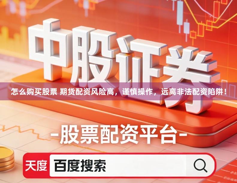 怎么购买股票 期货配资风险高，谨慎操作，远离非法配资陷阱！