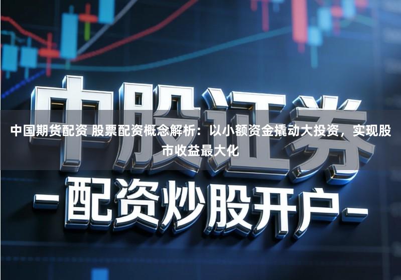 中国期货配资 股票配资概念解析：以小额资金撬动大投资，实现股市收益最大化