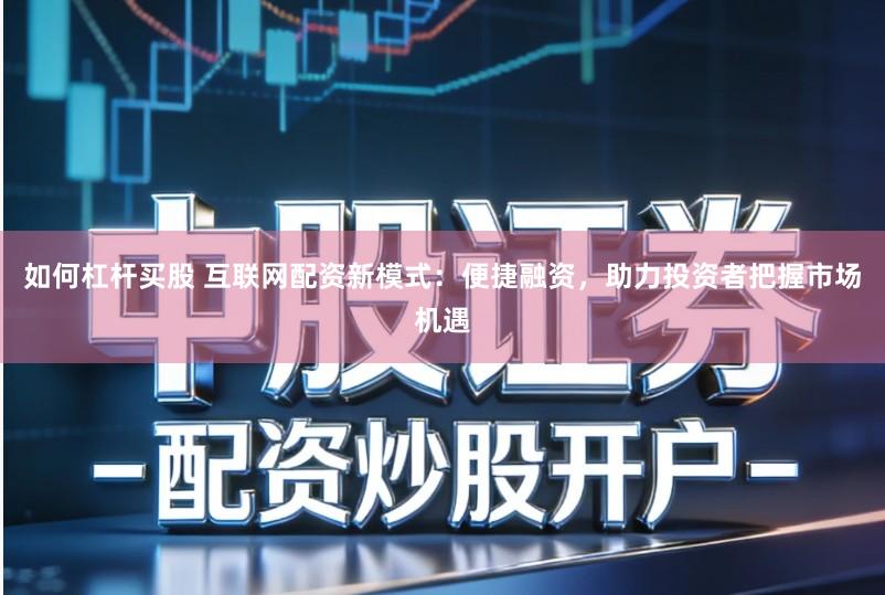 如何杠杆买股 互联网配资新模式：便捷融资，助力投资者把握市场机遇