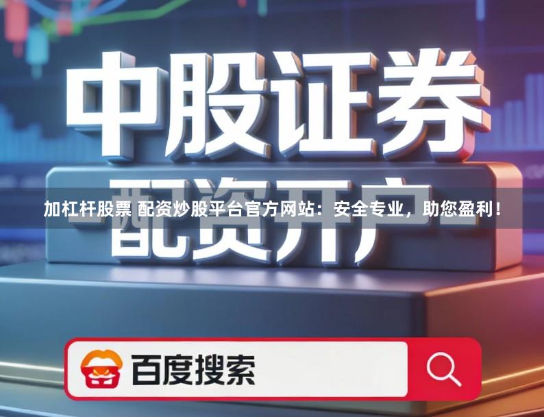 加杠杆股票 配资炒股平台官方网站:安全专业,助您盈利!