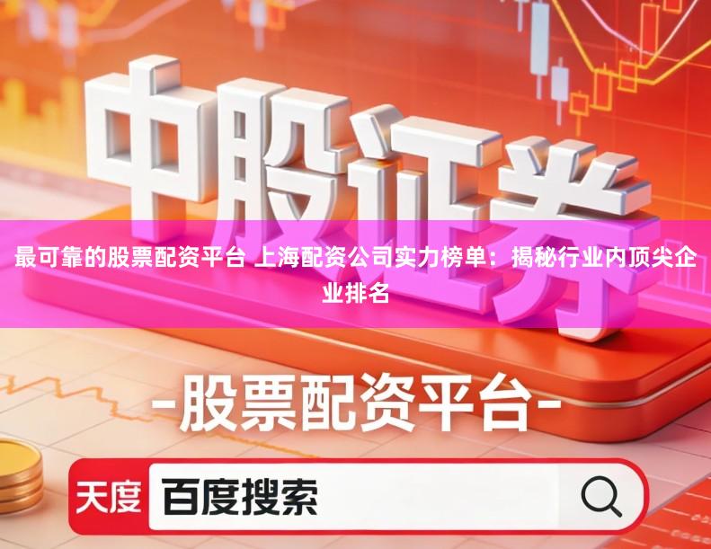最可靠的股票配资平台 上海配资公司实力榜单:揭秘行业内顶尖企业排名