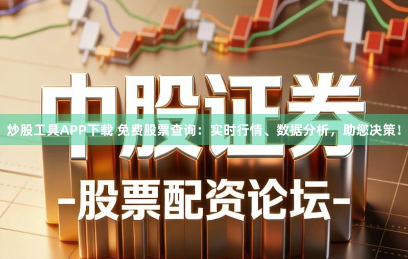 炒股工具APP下载 免费股票查询：实时行情、数据分析，助您决策！