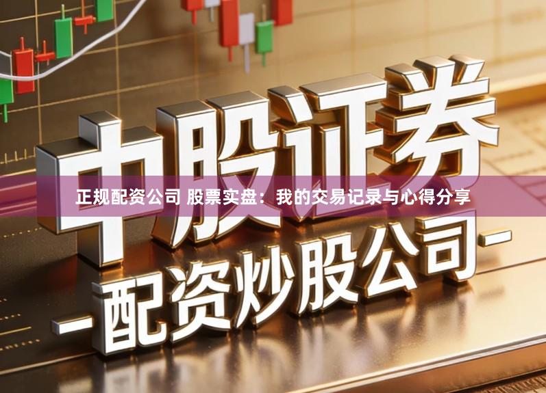 正规配资公司 股票实盘：我的交易记录与心得分享