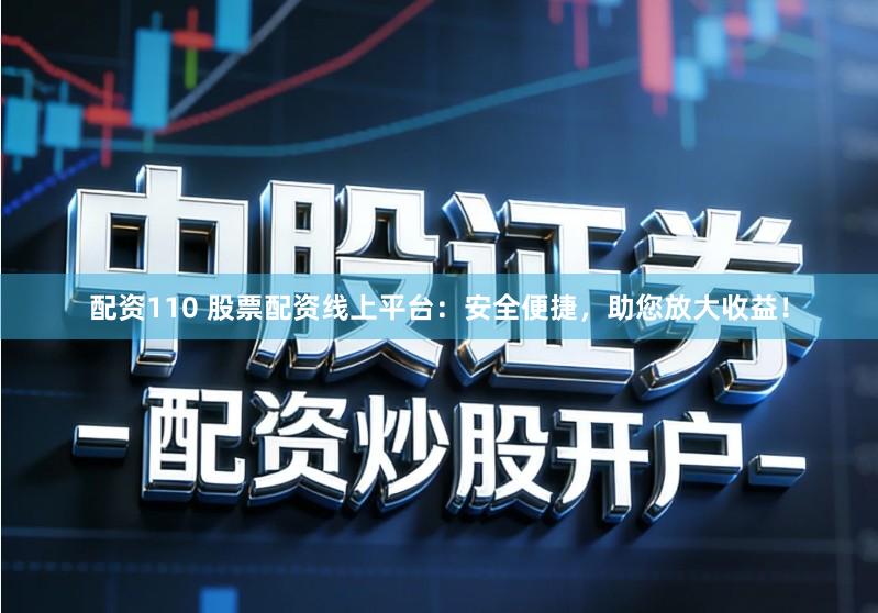 配资110 股票配资线上平台：安全便捷，助您放大收益！