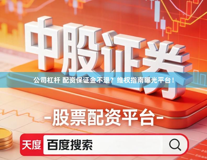 公司杠杆 配资保证金不退？维权指南曝光平台！