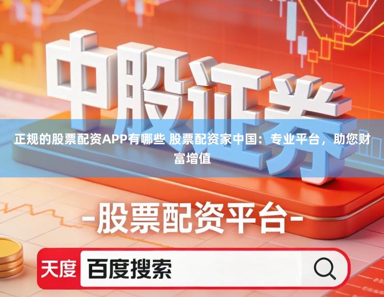 正规的股票配资APP有哪些 股票配资家中国：专业平台，助您财富增值