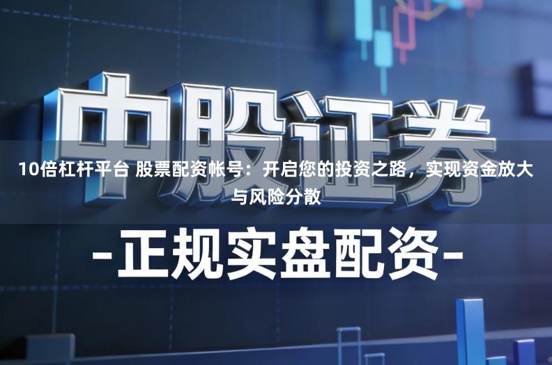 10倍杠杆平台 股票配资帐号：开启您的投资之路，实现资金放大与风险分散