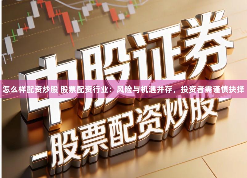 怎么样配资炒股 股票配资行业：风险与机遇并存，投资者需谨慎抉择