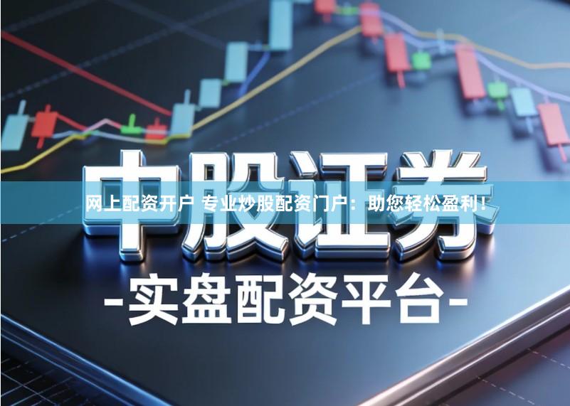 网上配资开户 专业炒股配资门户：助您轻松盈利！