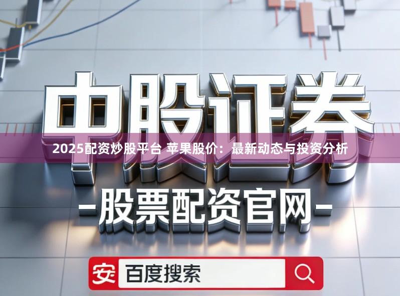 2025配资炒股平台 苹果股价：最新动态与投资分析