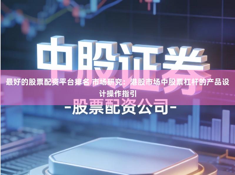 最好的股票配资平台排名 市场研究：港股市场中股票杠杆的产品设计操作指引