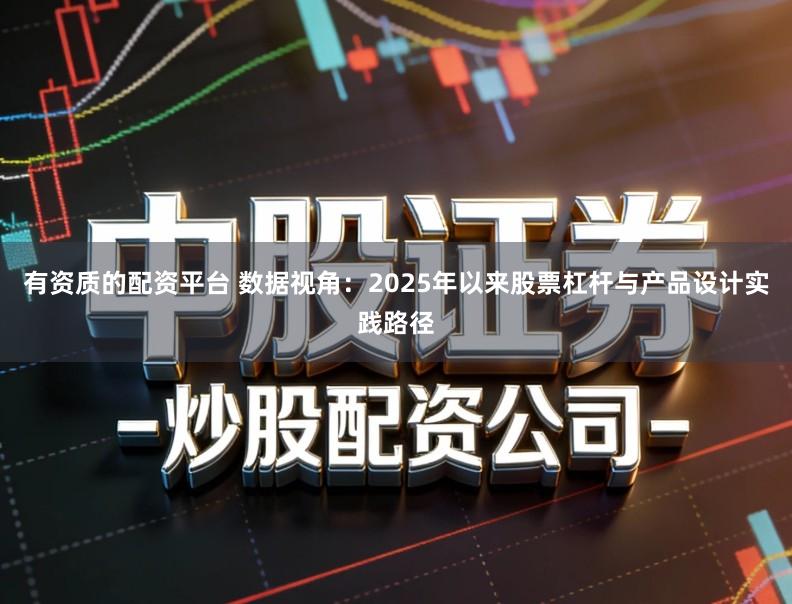 有资质的配资平台 数据视角：2025年以来股票杠杆与产品设计实践路径