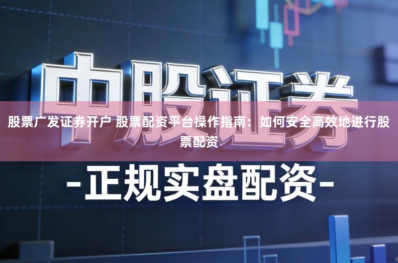股票广发证券开户 股票配资平台操作指南：如何安全高效地进行股票配资