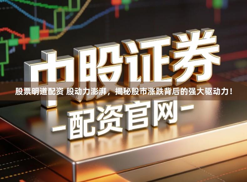股票明道配资 股动力澎湃，揭秘股市涨跌背后的强大驱动力！