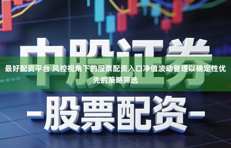 最好配资平台 风控视角下的股票配资入口净值波动管理以确定性优先的策略筛选