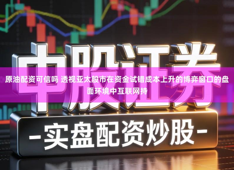 原油配资可信吗 透视亚太股市在资金试错成本上升的博弈窗口的盘面环境中互联网持