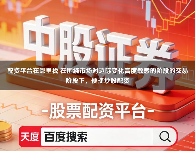 配资平台在哪里找 在围绕市场对边际变化高度敏感的阶段的交易阶段下，便捷炒股配资