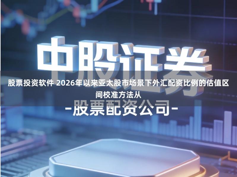 股票投资软件 2026年以来亚太股市场景下外汇配资比例的估值区间校准方法从