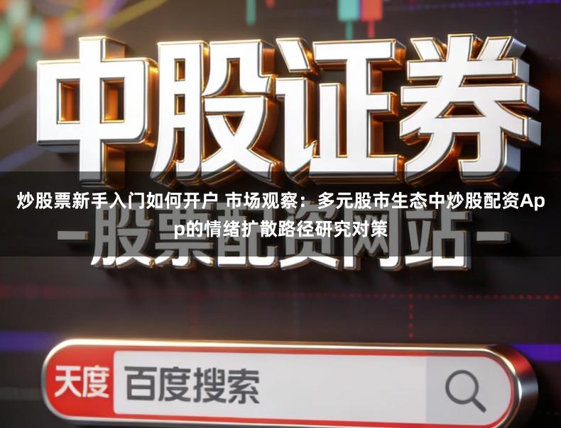 炒股票新手入门如何开户 市场观察：多元股市生态中炒股配资App的情绪扩散路径研究对策