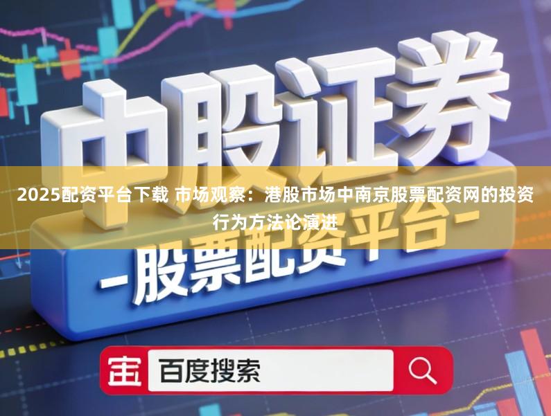 2025配资平台下载 市场观察：港股市场中南京股票配资网的投资行为方法论演进