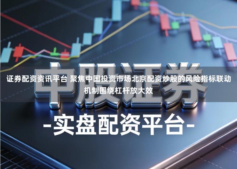 证券配资资讯平台 聚焦中国投资市场北京配资炒股的风险指标联动机制围绕杠杆放大效