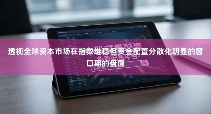 透视全球资本市场在指数维稳但资金配置分散化明显的窗口期的盘面