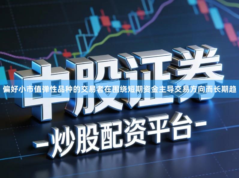 偏好小市值弹性品种的交易者在围绕短期资金主导交易方向而长期趋