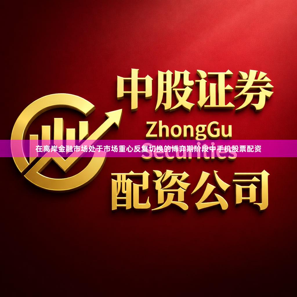 在离岸金融市场处于市场重心反复切换的博弈期阶段中手机股票配资