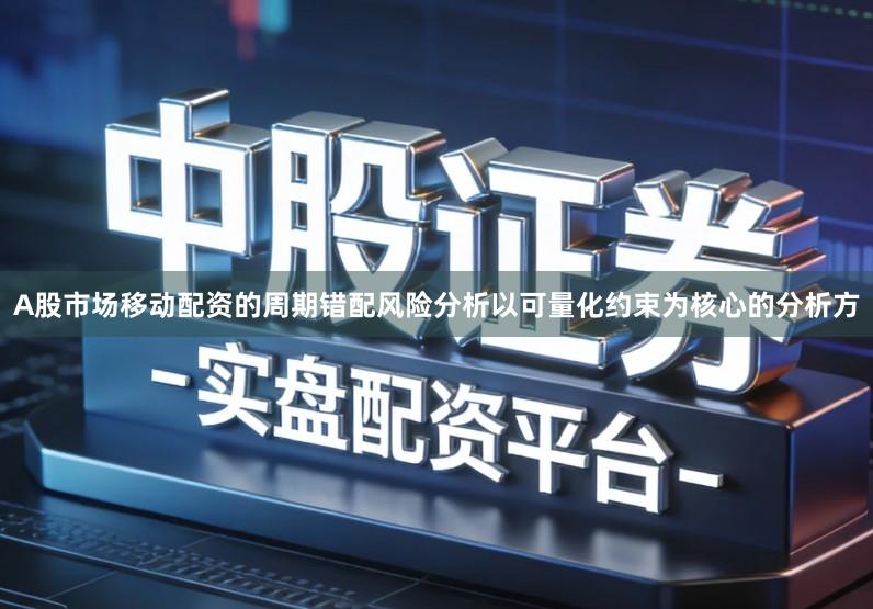 A股市场移动配资的周期错配风险分析以可量化约束为核心的分析方