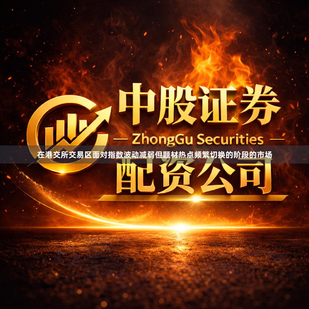 在港交所交易区面对指数波动减弱但题材热点频繁切换的阶段的市场