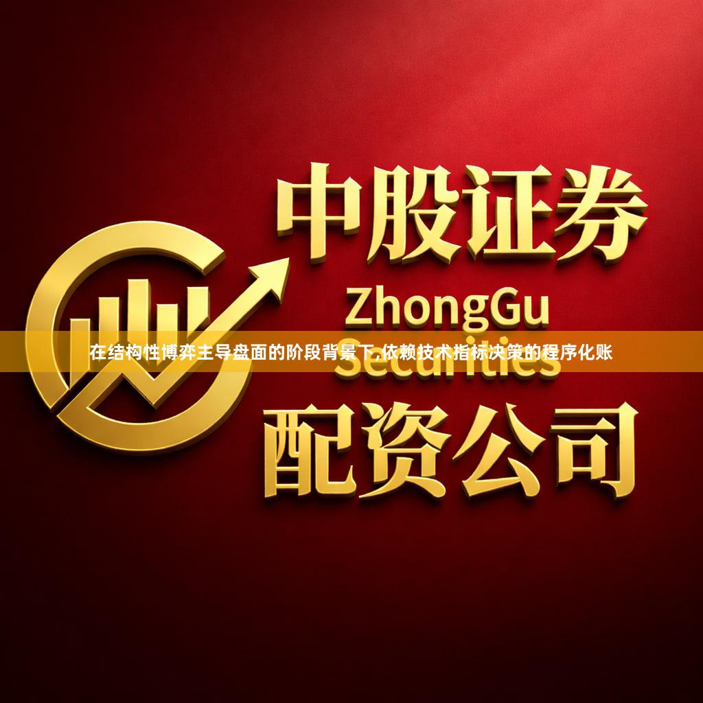 在结构性博弈主导盘面的阶段背景下,依赖技术指标决策的程序化账