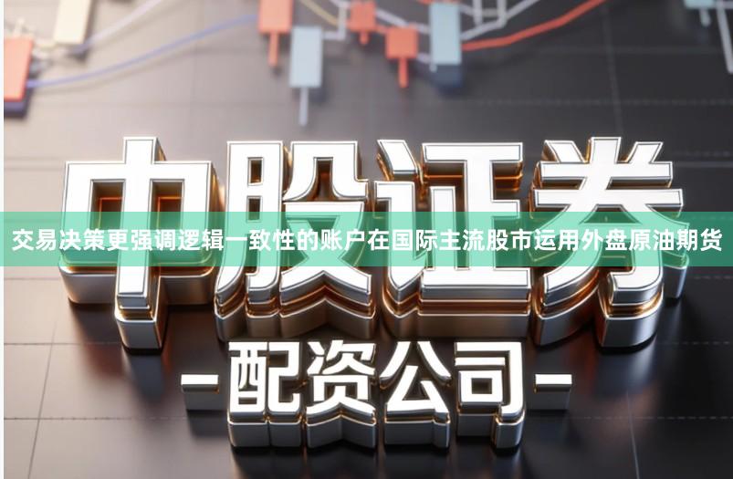 交易决策更强调逻辑一致性的账户在国际主流股市运用外盘原油期货