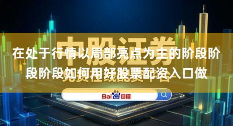 在处于行情以局部亮点为主的阶段阶段阶段如何用好股票配资入口做