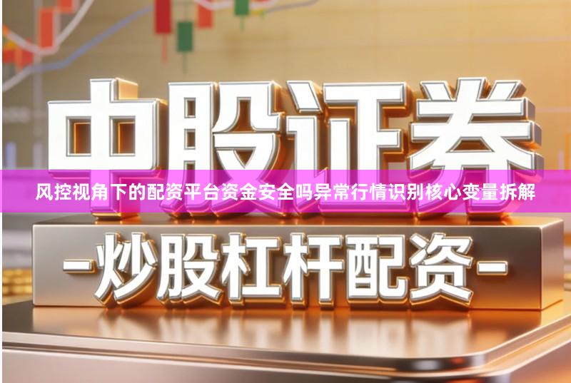 风控视角下的配资平台资金安全吗异常行情识别核心变量拆解