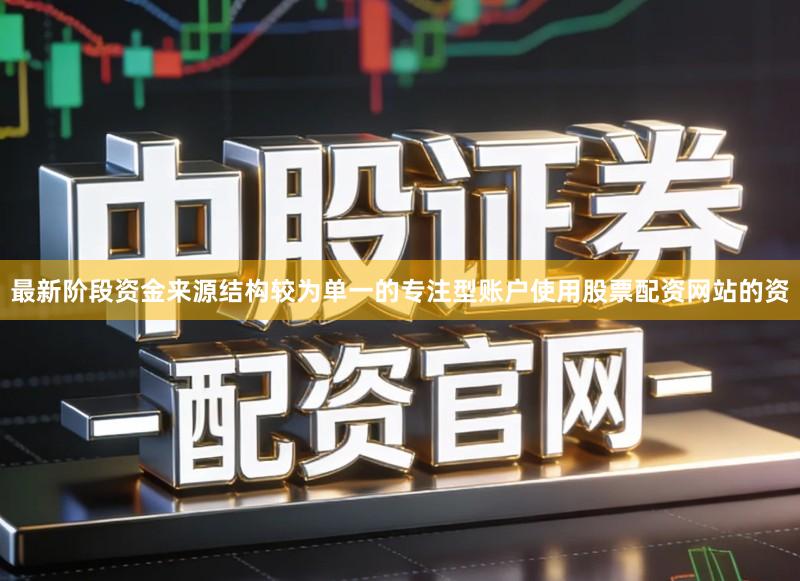 最新阶段资金来源结构较为单一的专注型账户使用股票配资网站的资