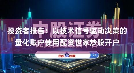 投资者报告：以技术信号驱动决策的量化账户使用配资世家炒股开户