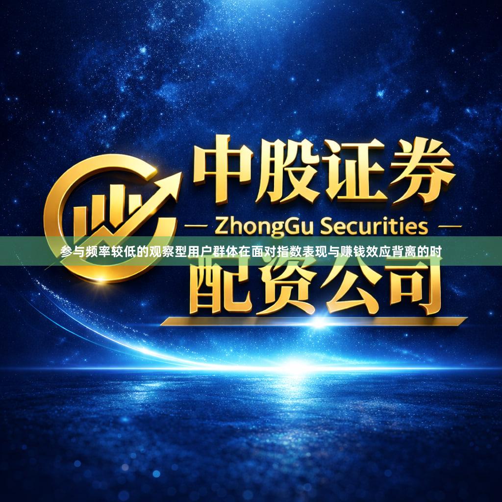 参与频率较低的观察型用户群体在面对指数表现与赚钱效应背离的时