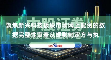 聚焦新兴科技板块市场网上配资的数据完整性审查从规则制定方与执