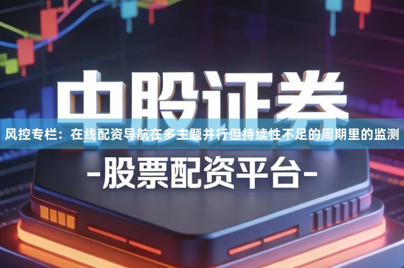 风控专栏：在线配资导航在多主题并行但持续性不足的周期里的监测