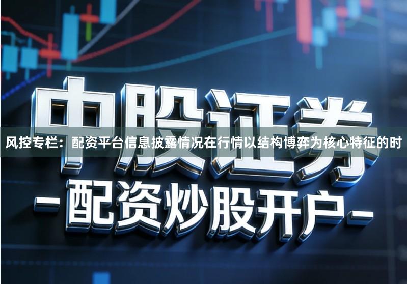 风控专栏：配资平台信息披露情况在行情以结构博弈为核心特征的时