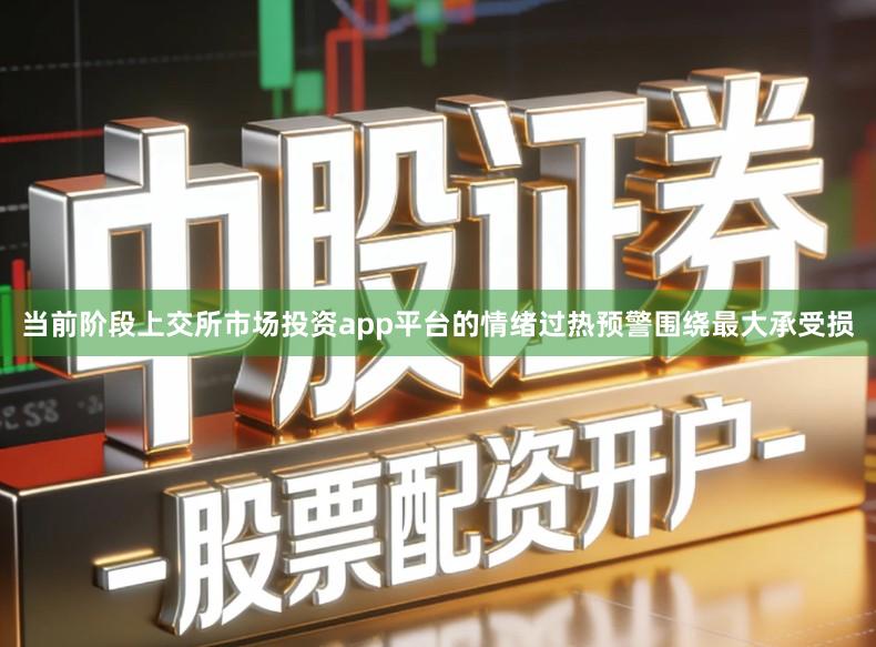 当前阶段上交所市场投资app平台的情绪过热预警围绕最大承受损