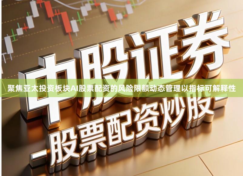 聚焦亚太投资板块AI股票配资的风险限额动态管理以指标可解释性