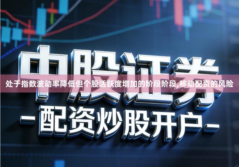 处于指数波动率降低但个股活跃度增加的阶段阶段,移动配资的风险