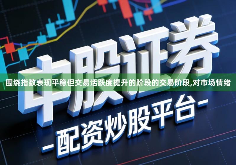 围绕指数表现平稳但交易活跃度提升的阶段的交易阶段,对市场情绪