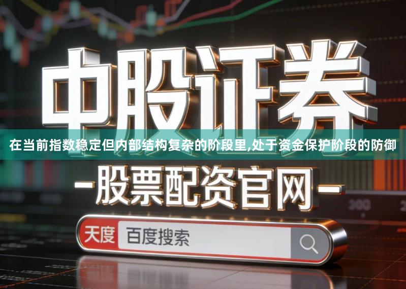 在当前指数稳定但内部结构复杂的阶段里,处于资金保护阶段的防御