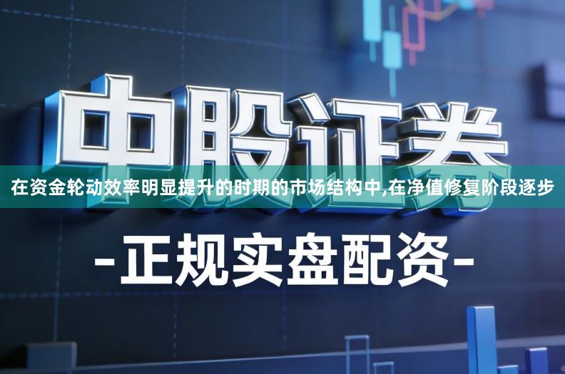 在资金轮动效率明显提升的时期的市场结构中,在净值修复阶段逐步