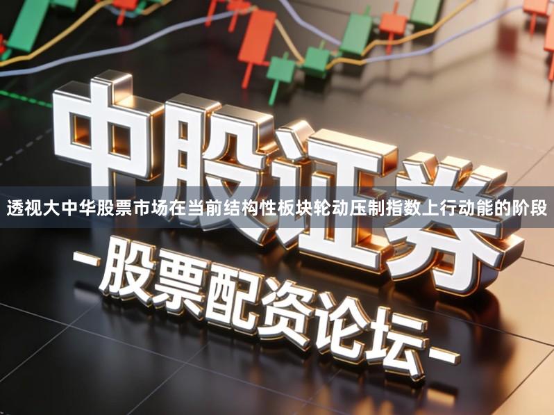 透视大中华股票市场在当前结构性板块轮动压制指数上行动能的阶段